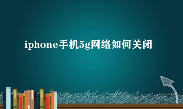 iphone手机5g网络如何关闭