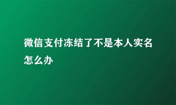 微信支付冻结了不是本人实名怎么办