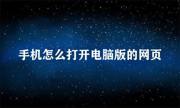 手机怎么打开电脑版的网页