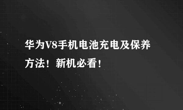 华为V8手机电池充电及保养方法！新机必看！