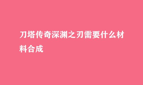 刀塔传奇深渊之刃需要什么材料合成