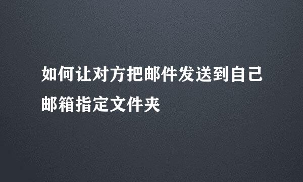 如何让对方把邮件发送到自己邮箱指定文件夹