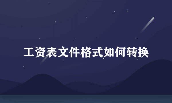 工资表文件格式如何转换