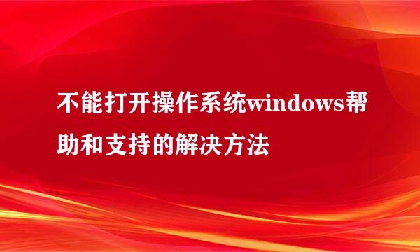 不能打开操作系统windows帮助和支持的解决方法