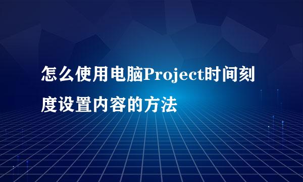 怎么使用电脑Project时间刻度设置内容的方法
