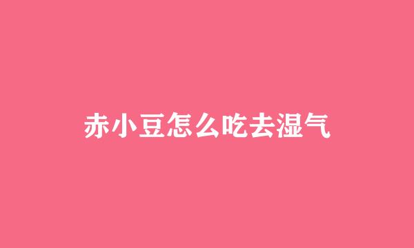 赤小豆怎么吃去湿气