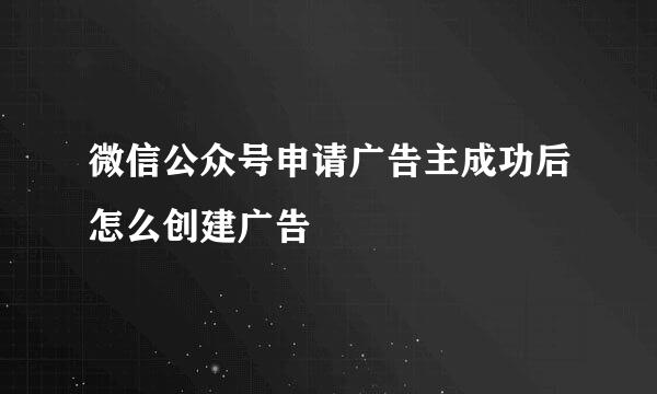微信公众号申请广告主成功后怎么创建广告