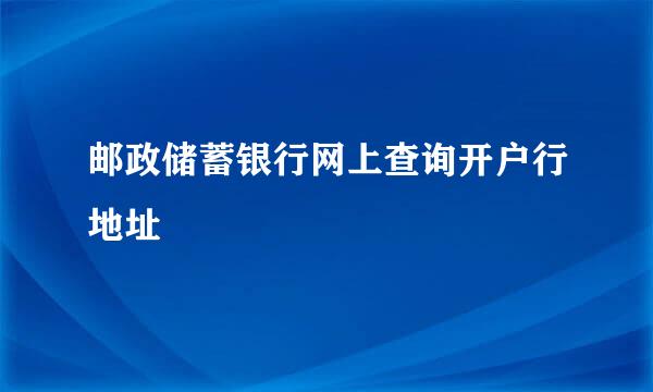 邮政储蓄银行网上查询开户行地址