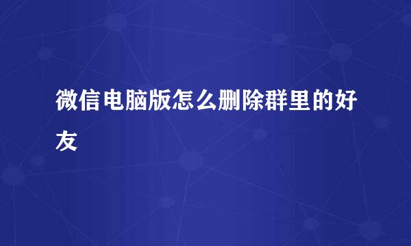 微信电脑版怎么删除群里的好友
