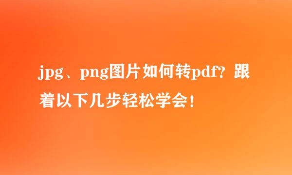jpg、png图片如何转pdf？跟着以下几步轻松学会！