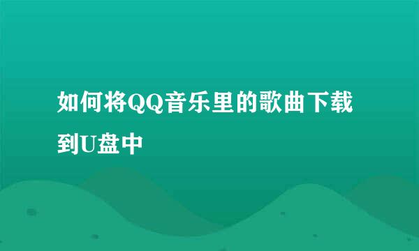 如何将QQ音乐里的歌曲下载到U盘中