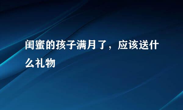 闺蜜的孩子满月了，应该送什么礼物