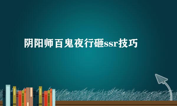 阴阳师百鬼夜行砸ssr技巧