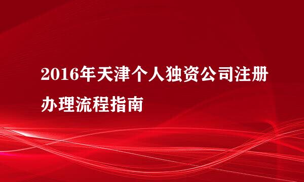2016年天津个人独资公司注册办理流程指南