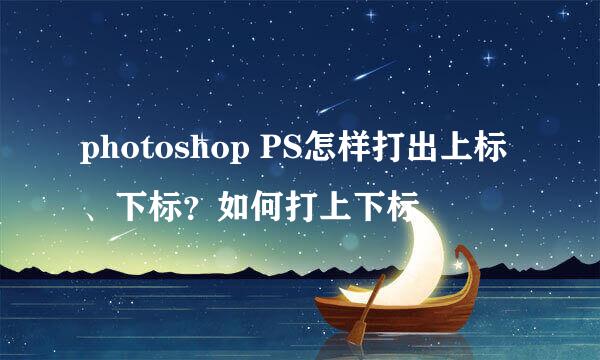 photoshop PS怎样打出上标、下标？如何打上下标