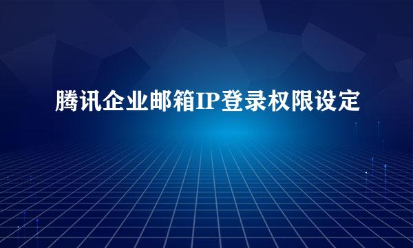 腾讯企业邮箱IP登录权限设定