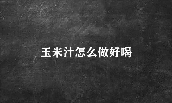 玉米汁怎么做好喝
