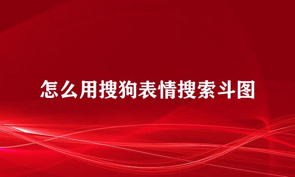 怎么用搜狗表情搜索斗图