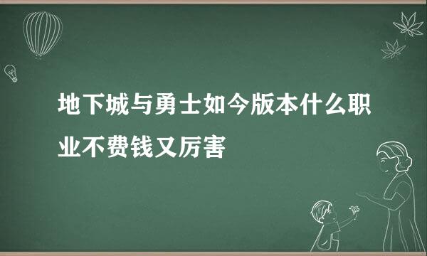 地下城与勇士如今版本什么职业不费钱又厉害