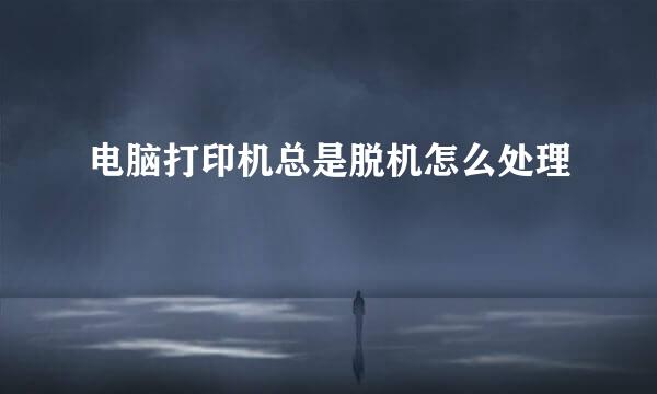 电脑打印机总是脱机怎么处理
