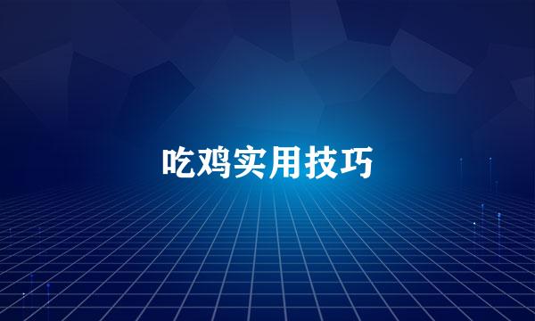 吃鸡实用技巧