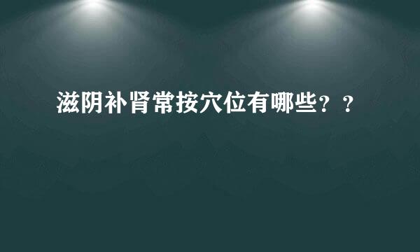 滋阴补肾常按穴位有哪些？？
