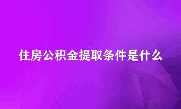 住房公积金提取条件是什么
