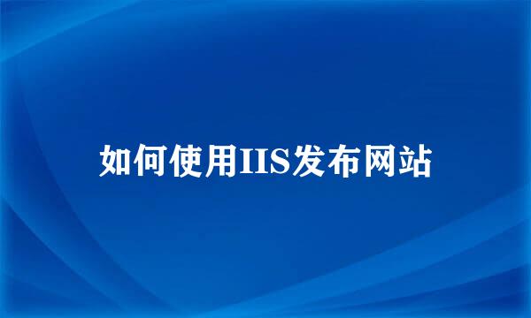 如何使用IIS发布网站