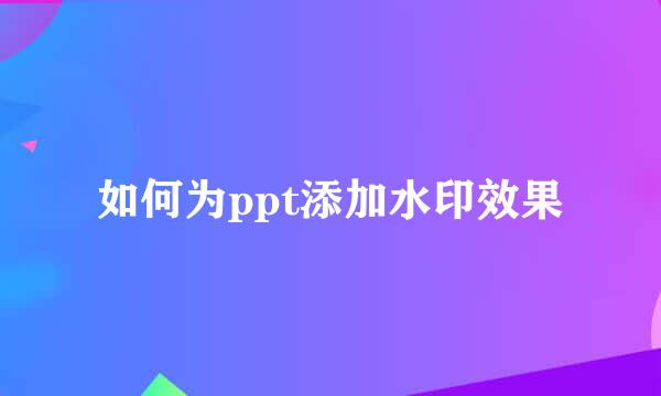 如何为ppt添加水印效果
