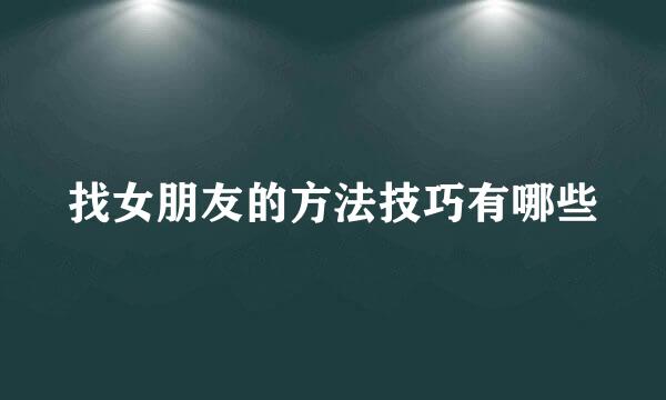 找女朋友的方法技巧有哪些