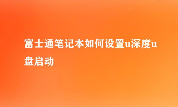 富士通笔记本如何设置u深度u盘启动