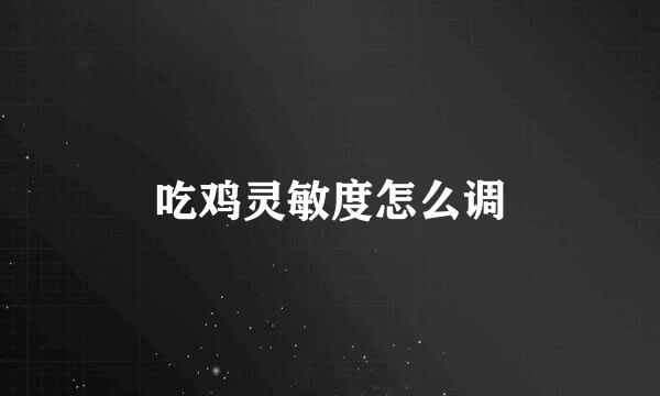 吃鸡灵敏度怎么调