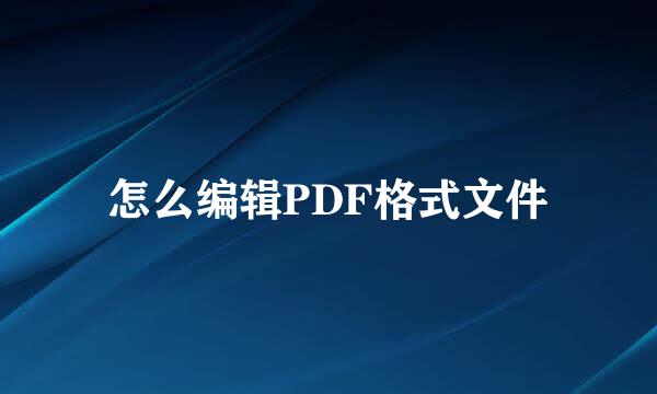 怎么编辑PDF格式文件