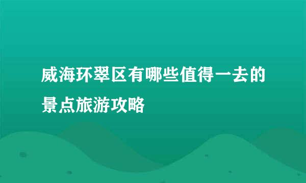 威海环翠区有哪些值得一去的景点旅游攻略