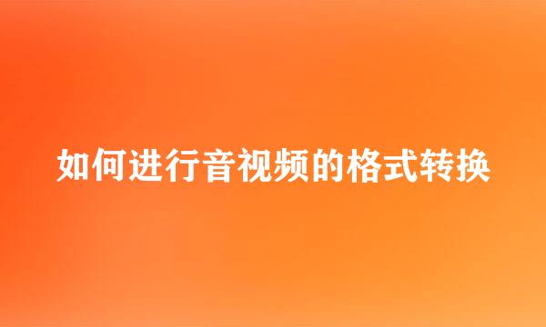 如何进行音视频的格式转换