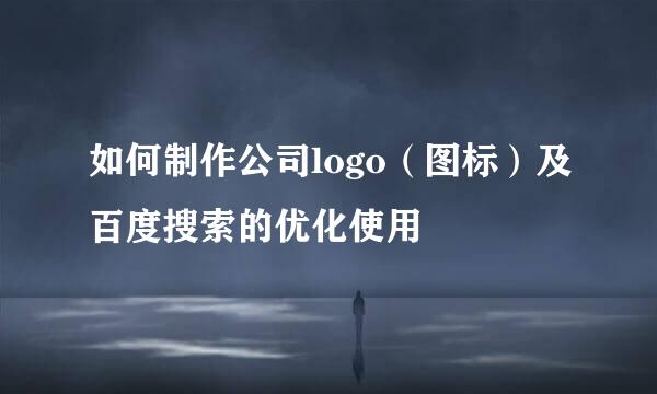 如何制作公司logo（图标）及百度搜索的优化使用