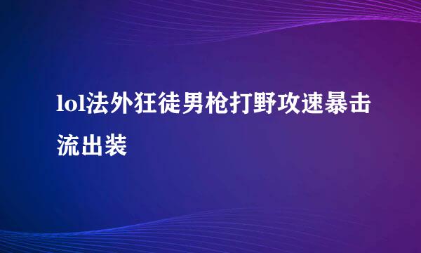 lol法外狂徒男枪打野攻速暴击流出装
