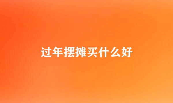 过年摆摊买什么好