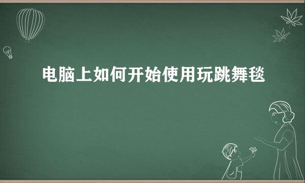 电脑上如何开始使用玩跳舞毯