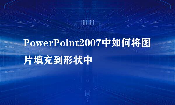 PowerPoint2007中如何将图片填充到形状中