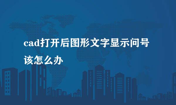 cad打开后图形文字显示问号该怎么办