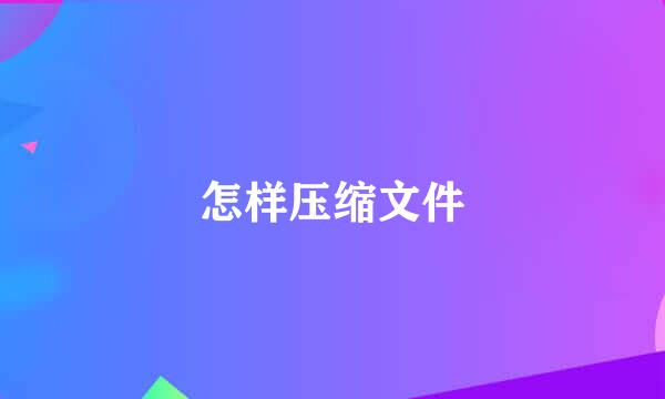 怎样压缩文件