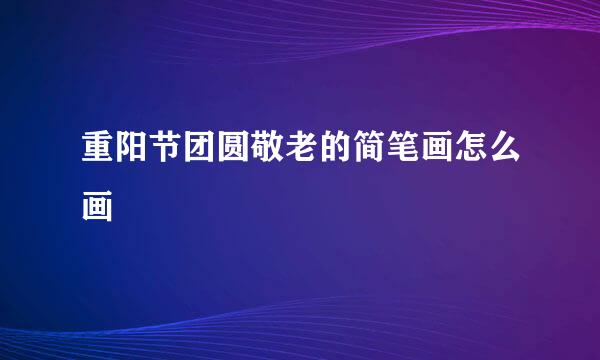 重阳节团圆敬老的简笔画怎么画