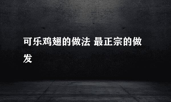 可乐鸡翅的做法 最正宗的做发