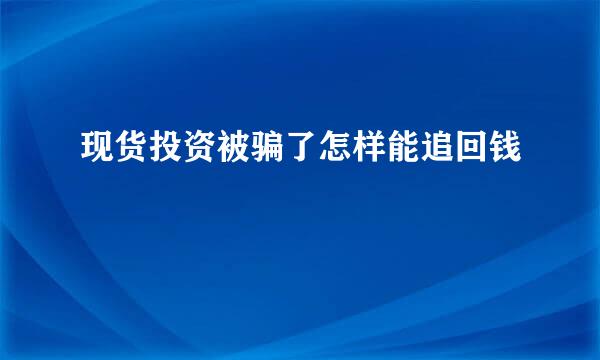 现货投资被骗了怎样能追回钱
