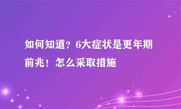 如何知道？6大症状是更年期前兆！怎么采取措施