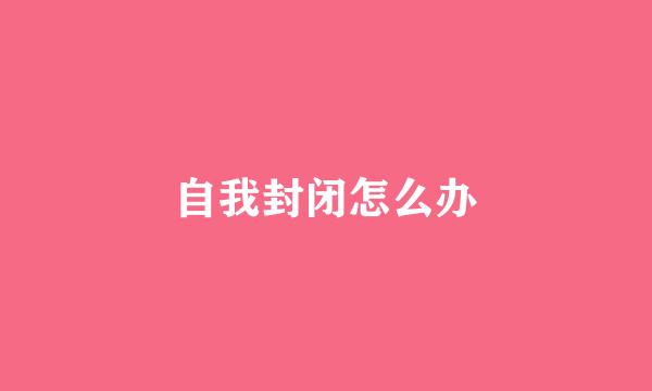 自我封闭怎么办