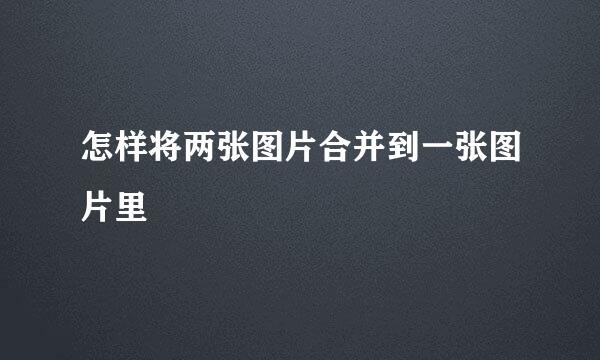 怎样将两张图片合并到一张图片里