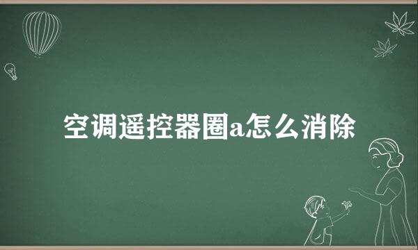 空调遥控器圈a怎么消除