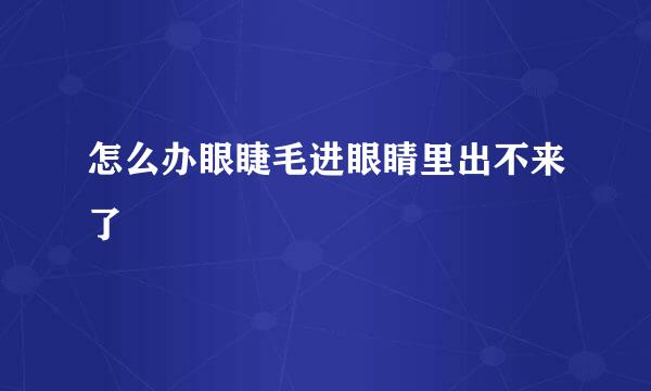怎么办眼睫毛进眼睛里出不来了